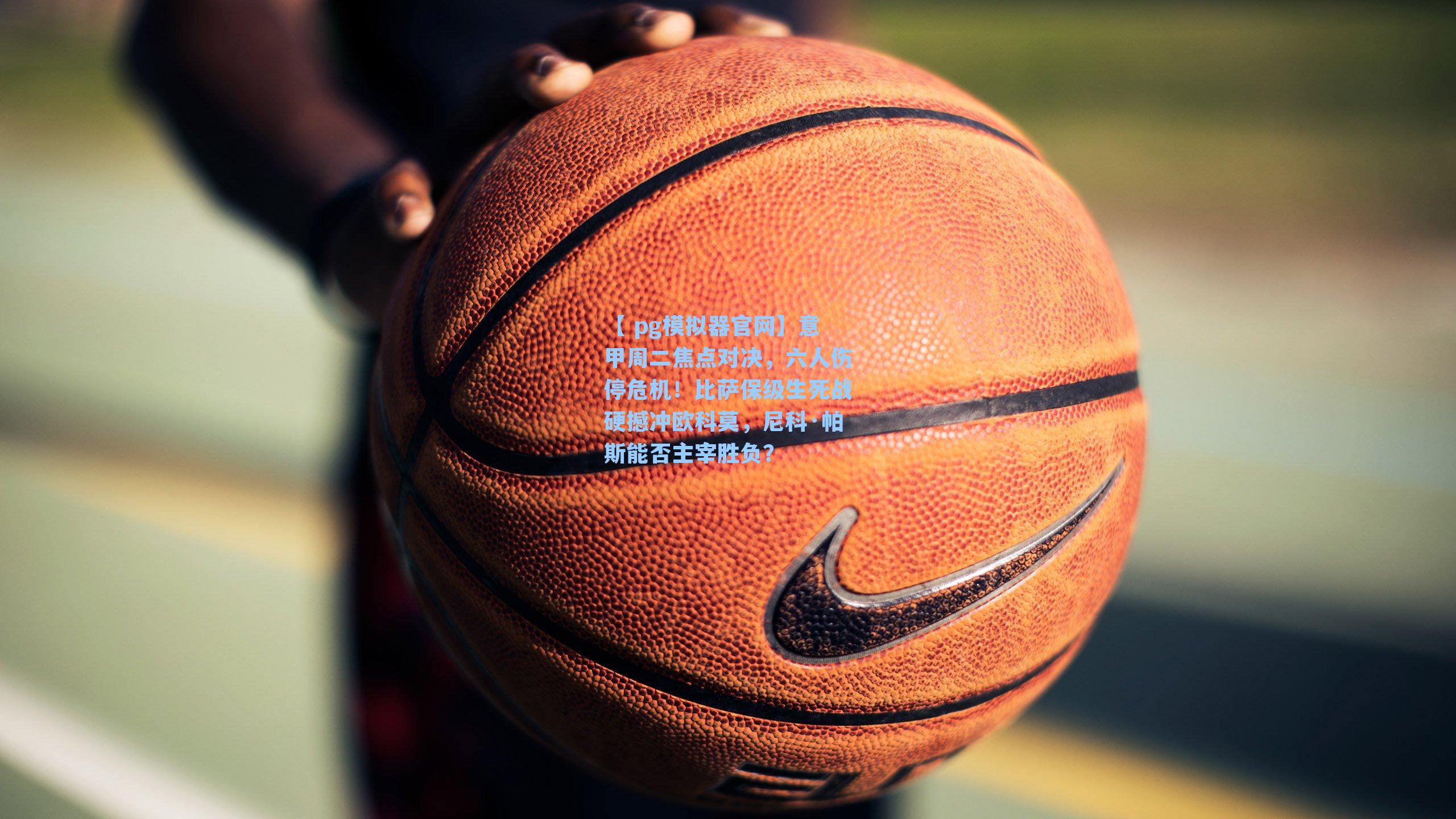 意甲周二焦点对决，六人伤停危机！比萨保级生死战硬撼冲欧科莫，尼科·帕斯能否主宰胜负？