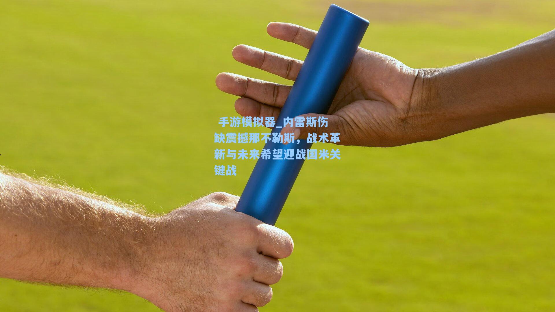 内雷斯伤缺震撼那不勒斯，战术革新与未来希望迎战国米关键战