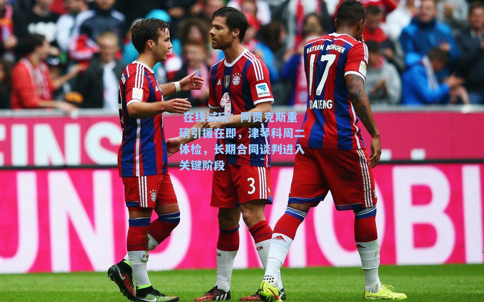  在线试玩：阿贾克斯重磅引援在即，津琴科周二体检，长期合同谈判进入关键阶段