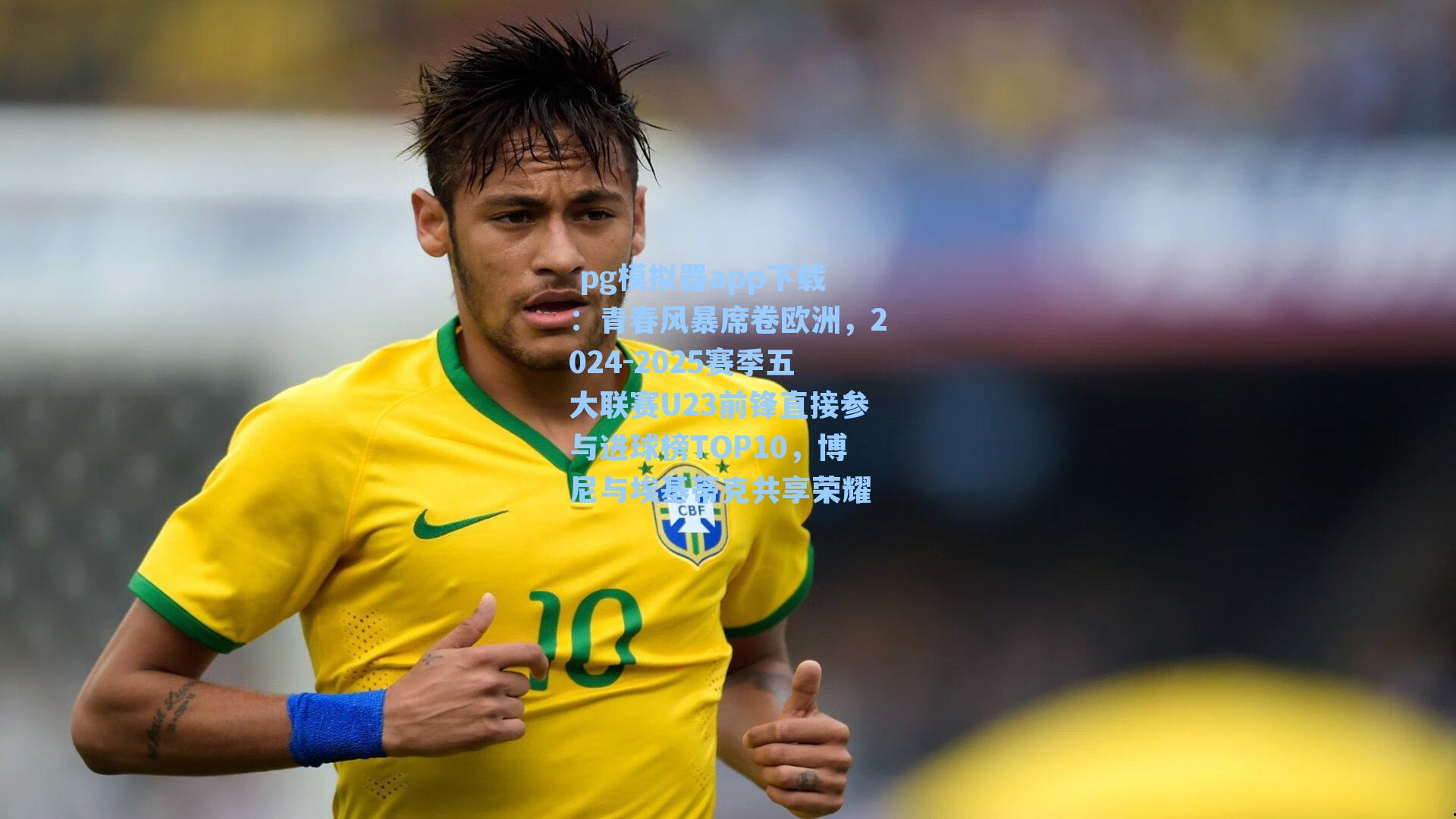 青春风暴席卷欧洲，2024-2025赛季五大联赛U23前锋直接参与进球榜TOP10，博尼与埃基蒂克共享荣耀