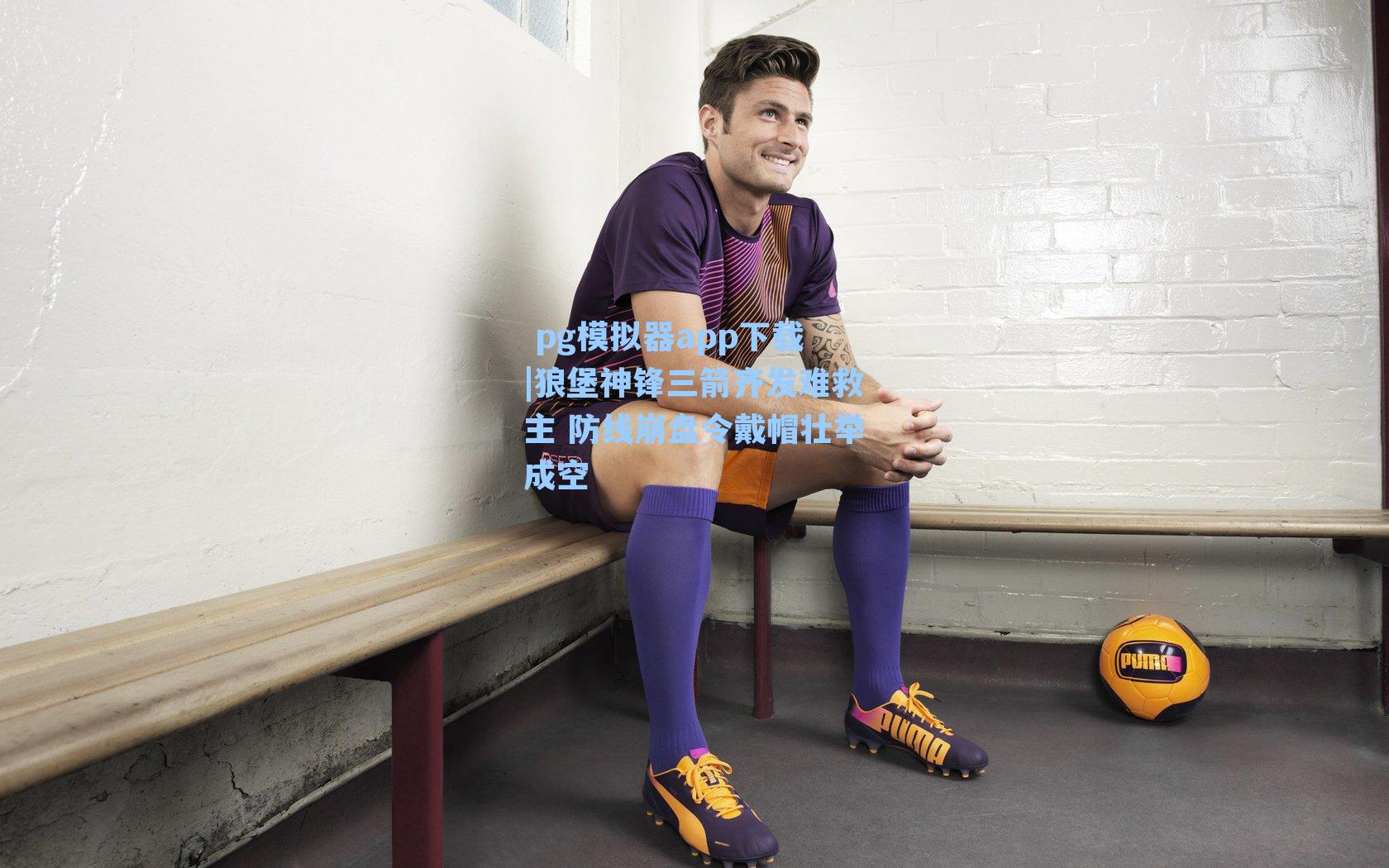  pg模拟器app下载|狼堡神锋三箭齐发难救主 防线崩盘令戴帽壮举成空