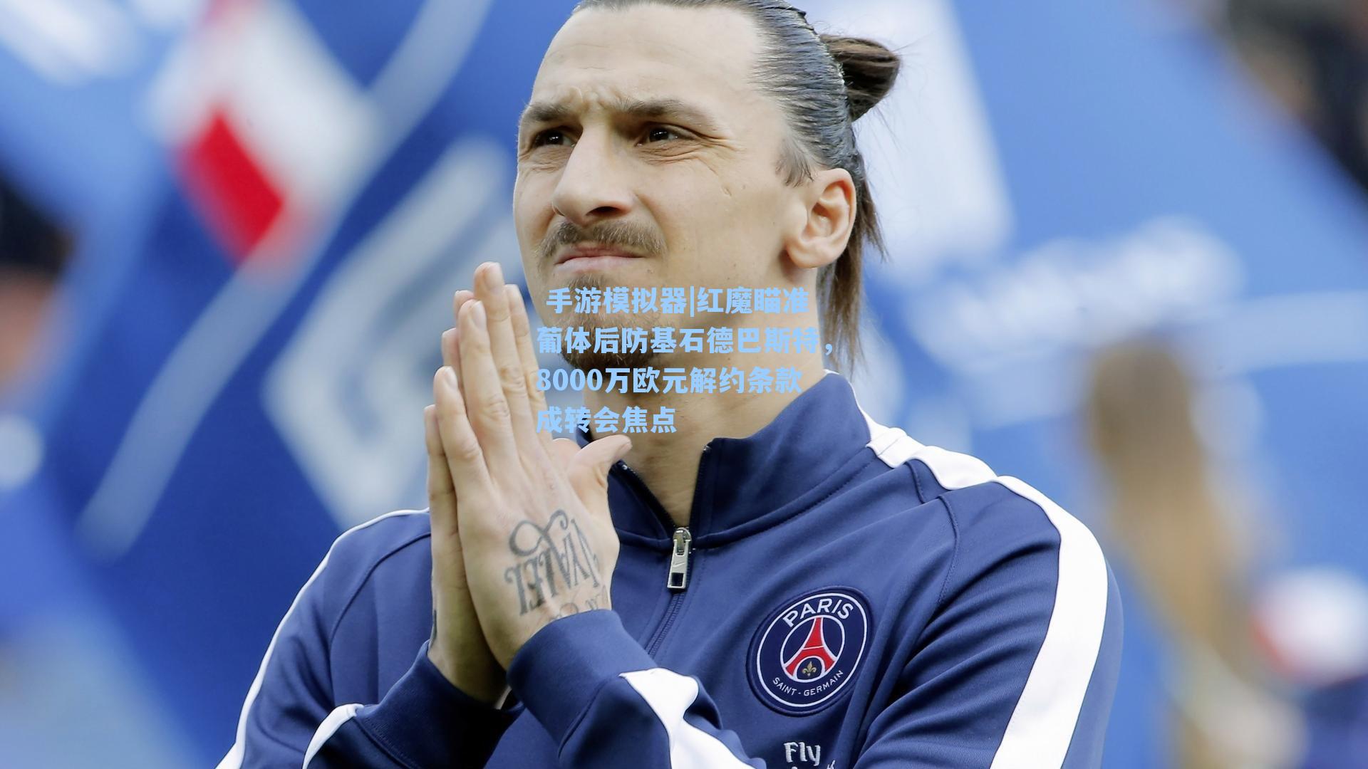 红魔瞄准葡体后防基石德巴斯特，8000万欧元解约条款成转会焦点