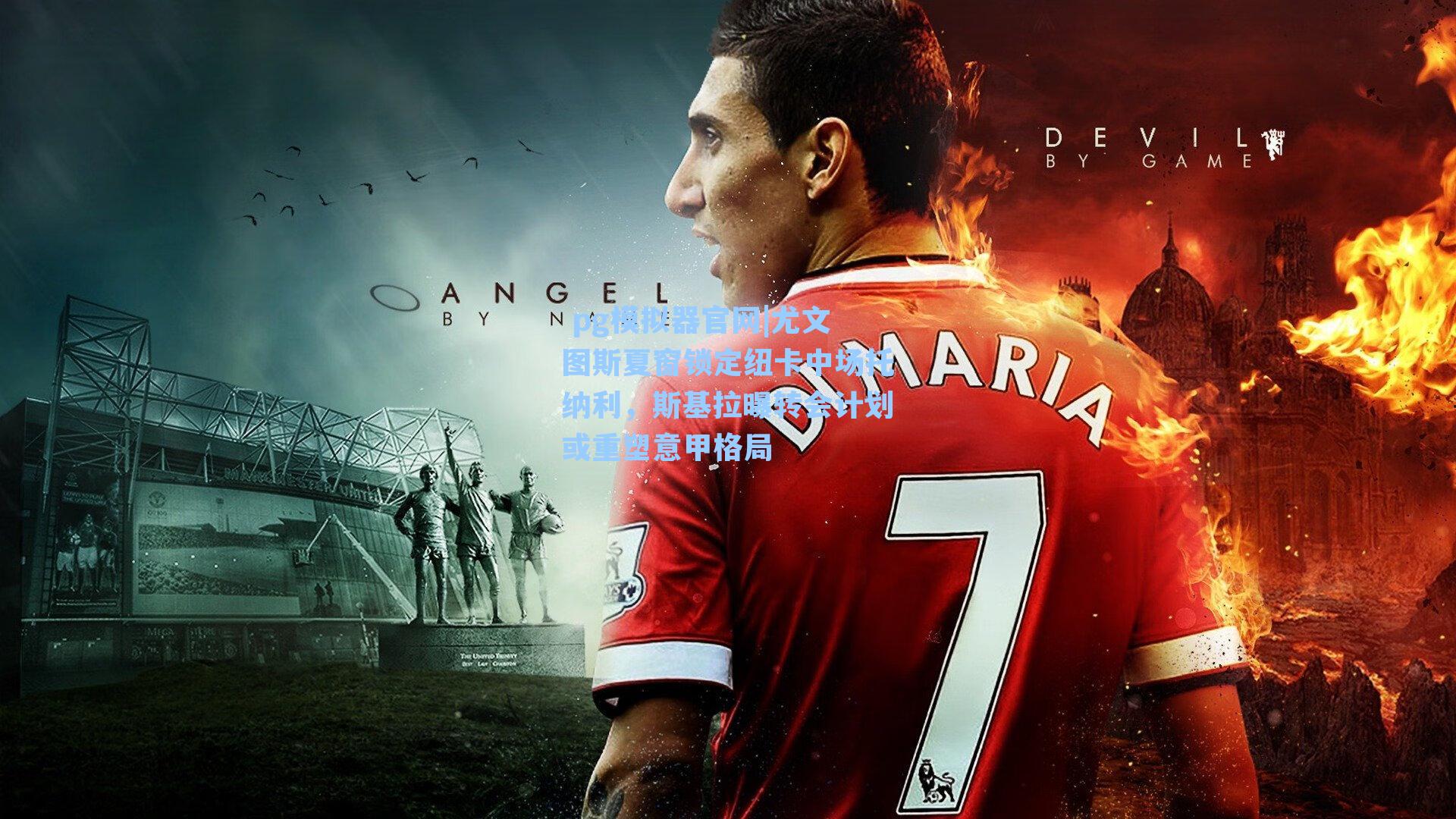 尤文图斯夏窗锁定纽卡中场托纳利，斯基拉曝转会计划或重塑意甲格局