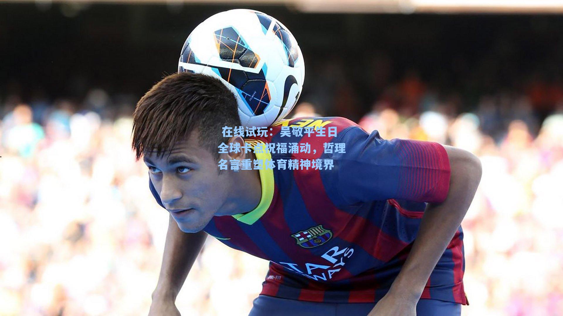 吴敬平生日全球卡点祝福涌动，哲理名言重塑体育精神境界