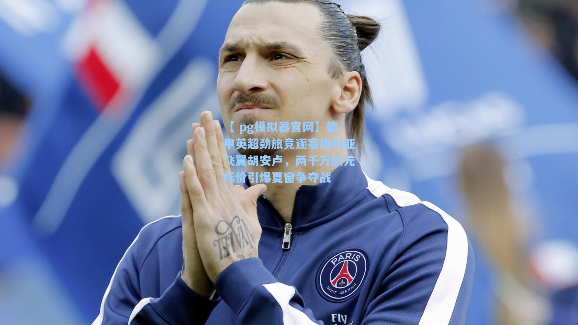 德甲英超劲旅竞逐塞维利亚飞翼胡安卢，两千万欧元标价引爆夏窗争夺战