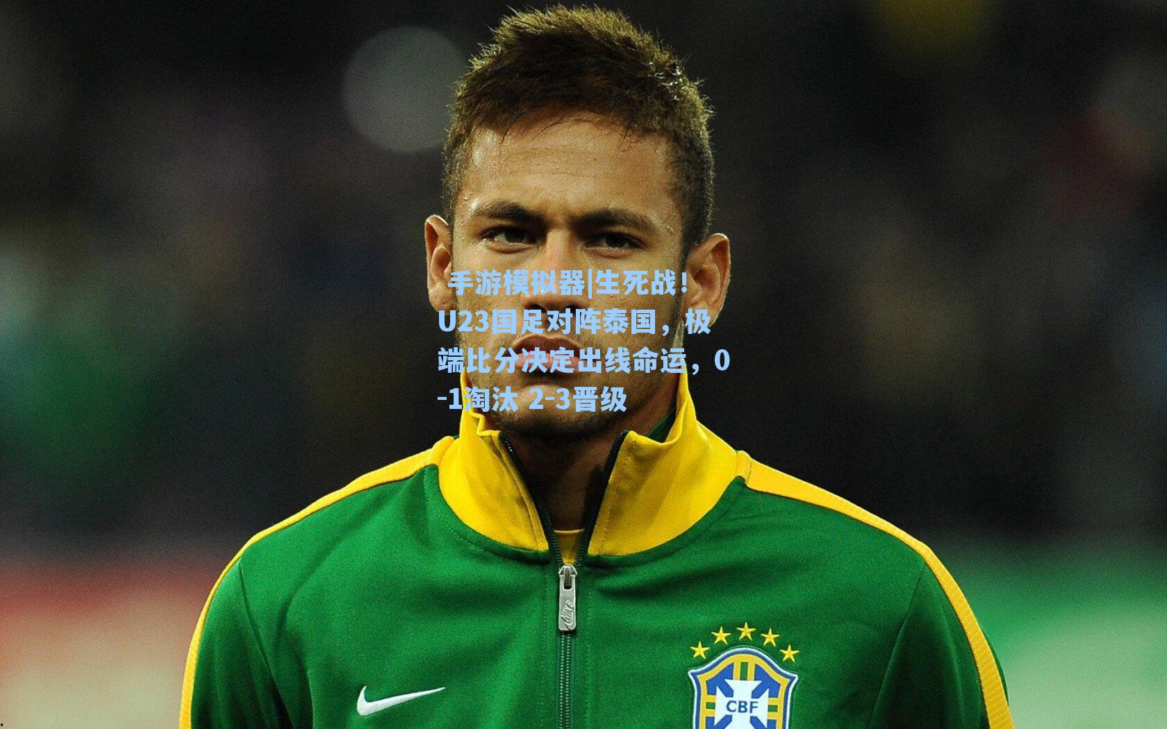 生死战！U23国足对阵泰国，极端比分决定出线命运，0-1淘汰 2-3晋级