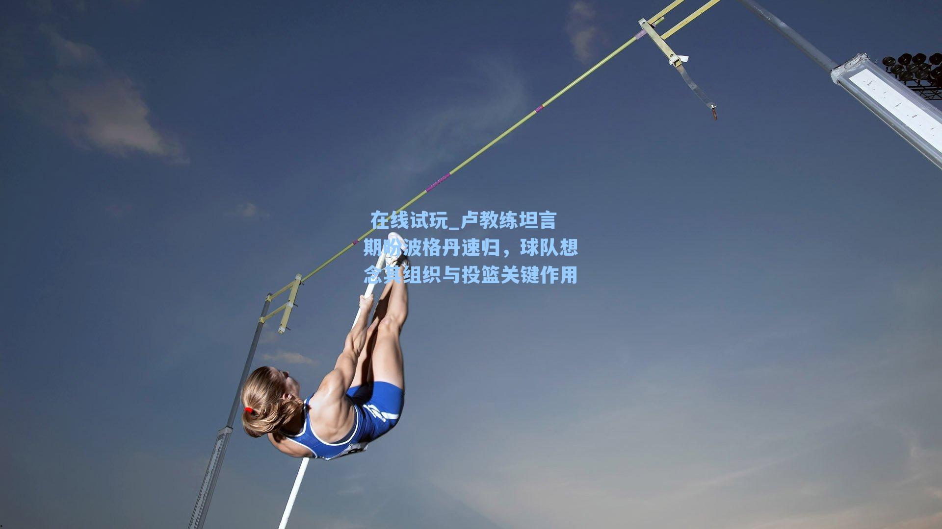 卢教练坦言期盼波格丹速归，球队想念其组织与投篮关键作用