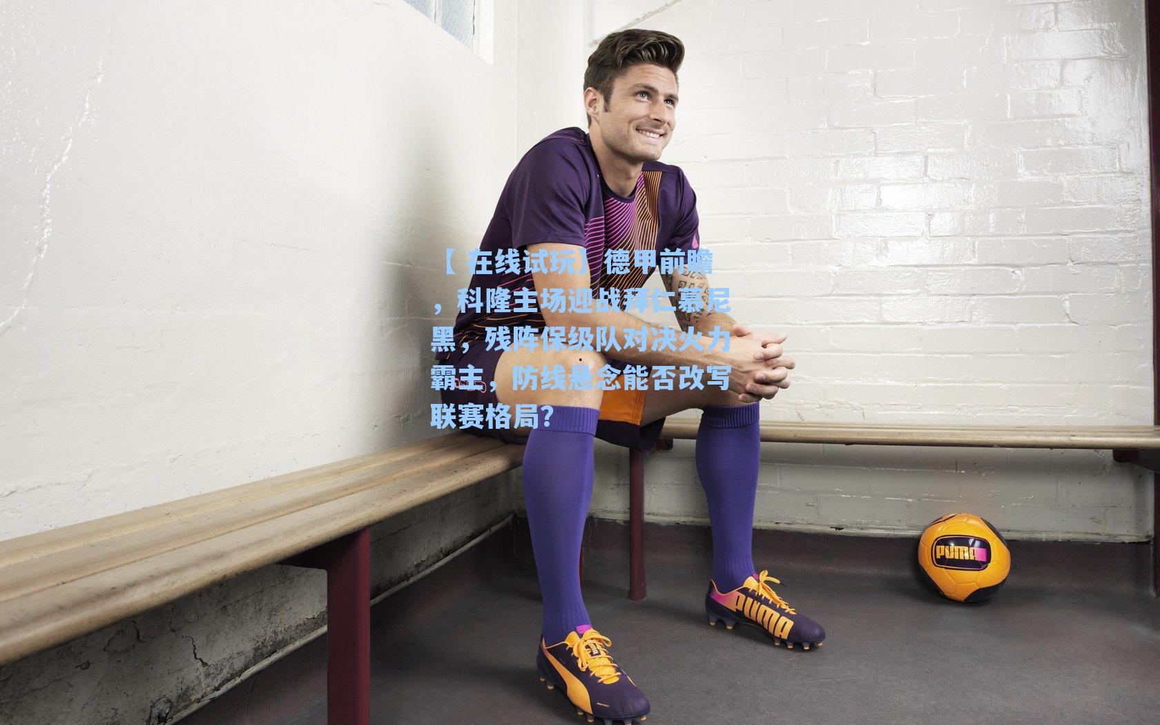 德甲前瞻，科隆主场迎战拜仁慕尼黑，残阵保级队对决火力霸主，防线悬念能否改写联赛格局？