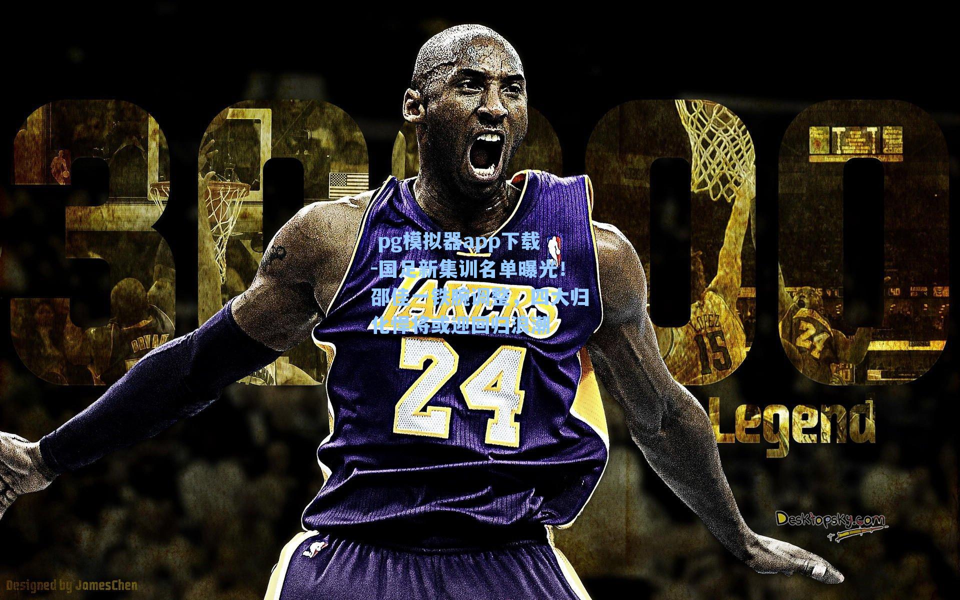  pg模拟器app下载-国足新集训名单曝光！邵佳一铁腕调整，四大归化悍将或迎回归浪潮