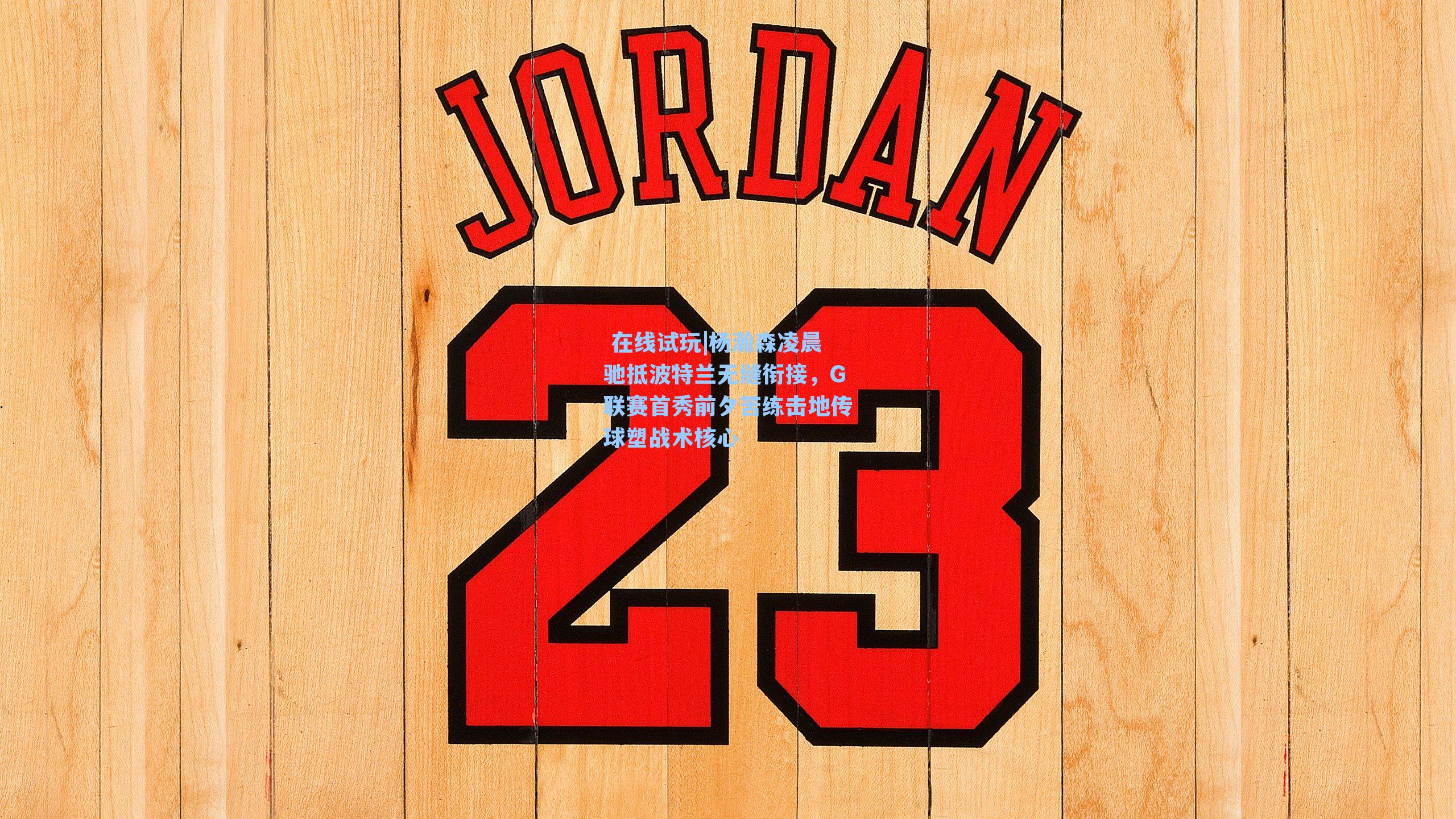 杨瀚森凌晨驰抵波特兰无缝衔接，G联赛首秀前夕苦练击地传球塑战术核心