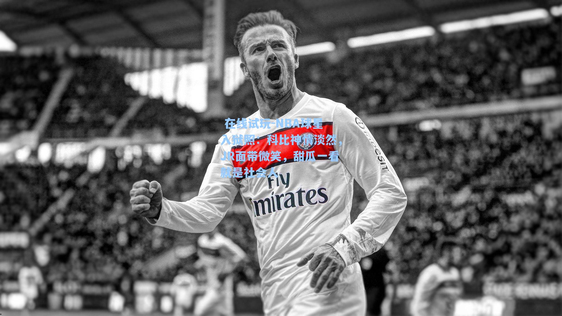  在线试玩-NBA球星入狱照：科比神情淡然，JR面带微笑，甜瓜一看就是社会人