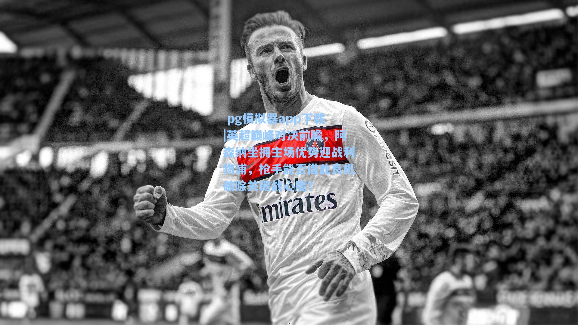 英超巅峰对决前瞻，阿森纳坐拥主场优势迎战利物浦，枪手能否借此良机破除关键战心魔？