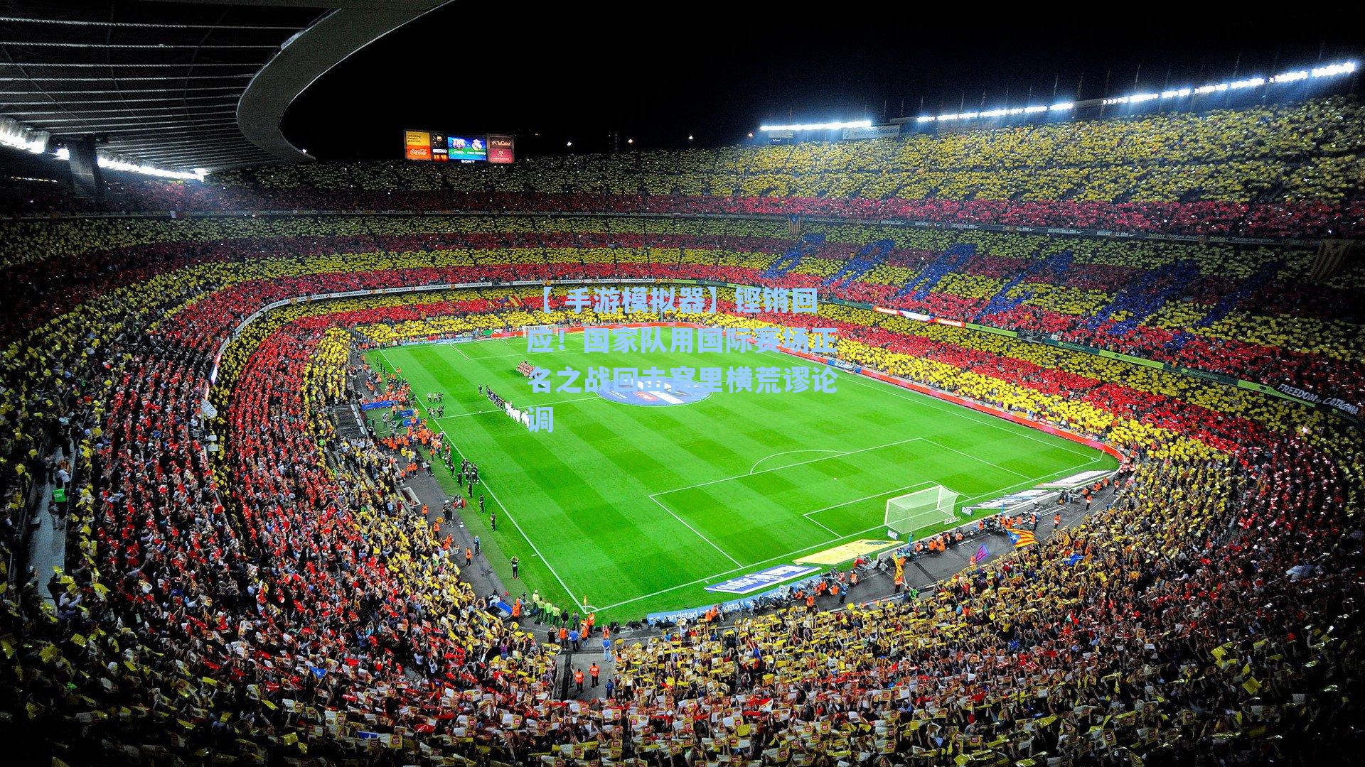 【 手游模拟器】铿锵回应！国家队用国际赛场正名之战回击窝里横荒谬论调