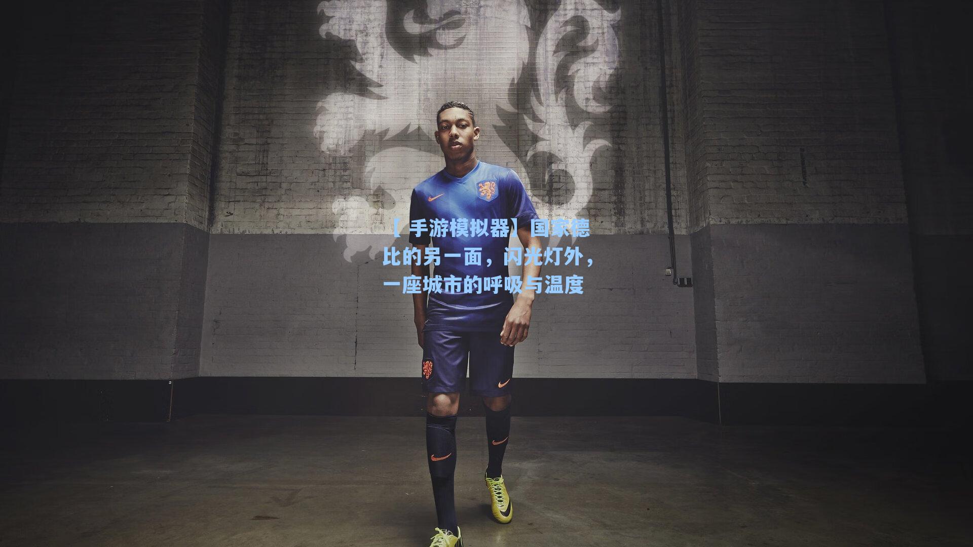 【 手游模拟器】国家德比的另一面，闪光灯外，一座城市的呼吸与温度