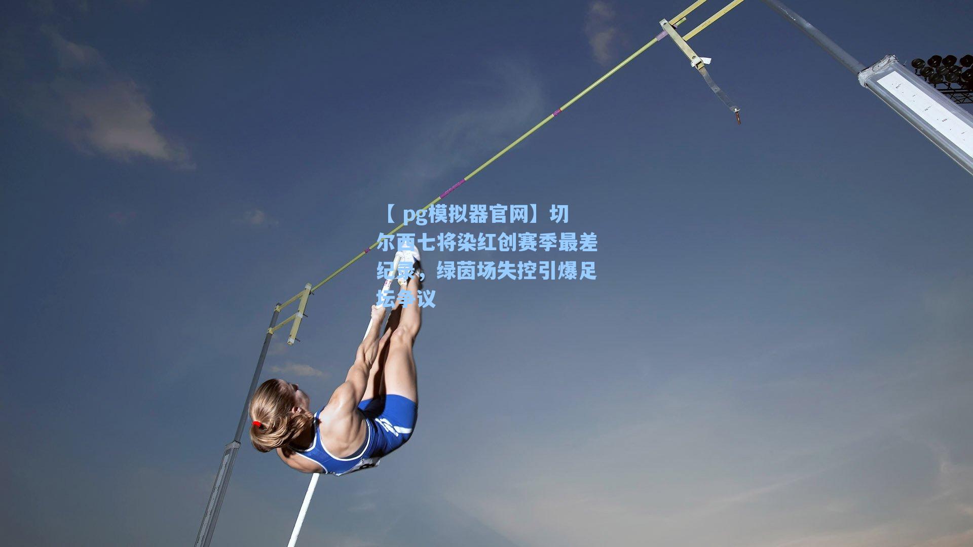 【 pg模拟器官网】切尔西七将染红创赛季最差纪录，绿茵场失控引爆足坛争议