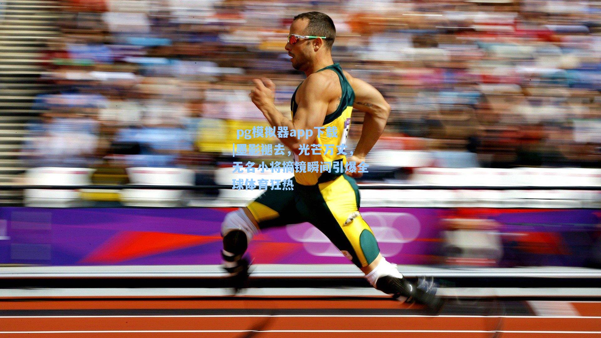  pg模拟器app下载|墨影褪去，光芒万丈，无名小将摘镜瞬间引爆全球体育狂热
