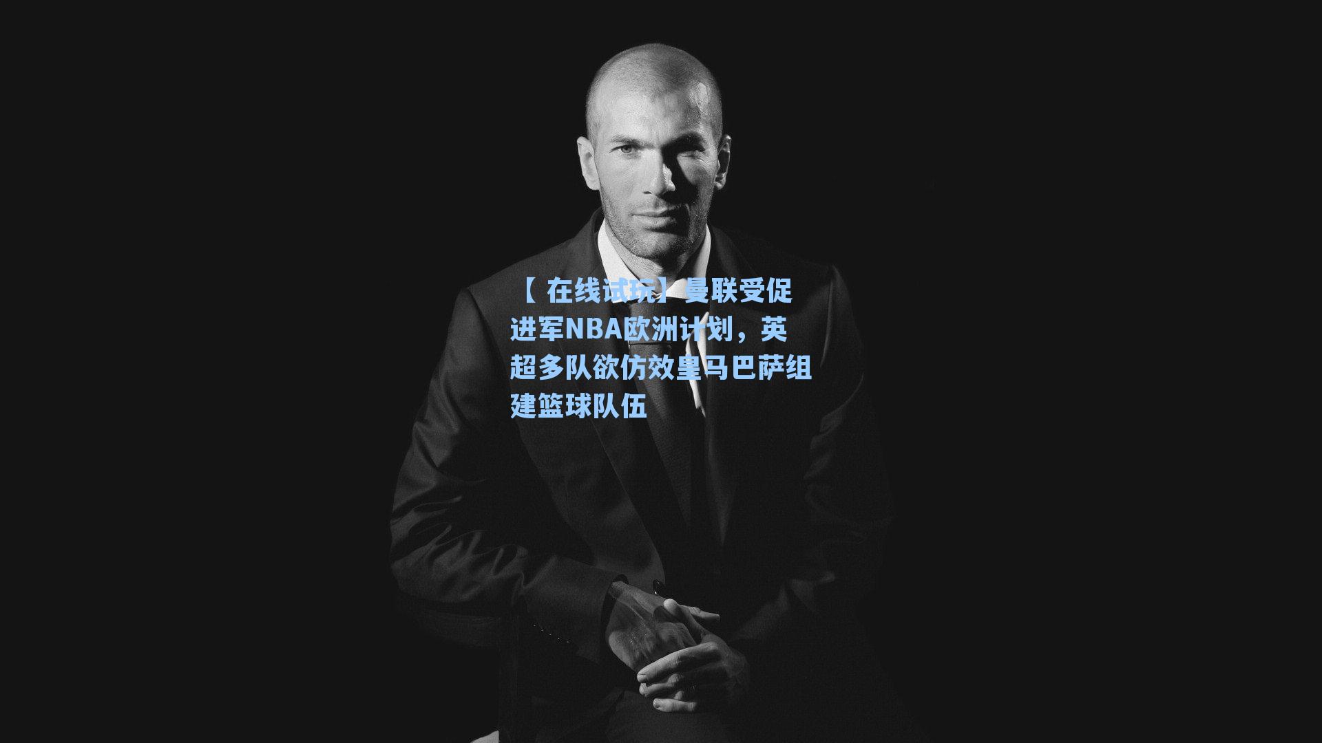 曼联受促进军NBA欧洲计划，英超多队欲仿效皇马巴萨组建篮球队伍