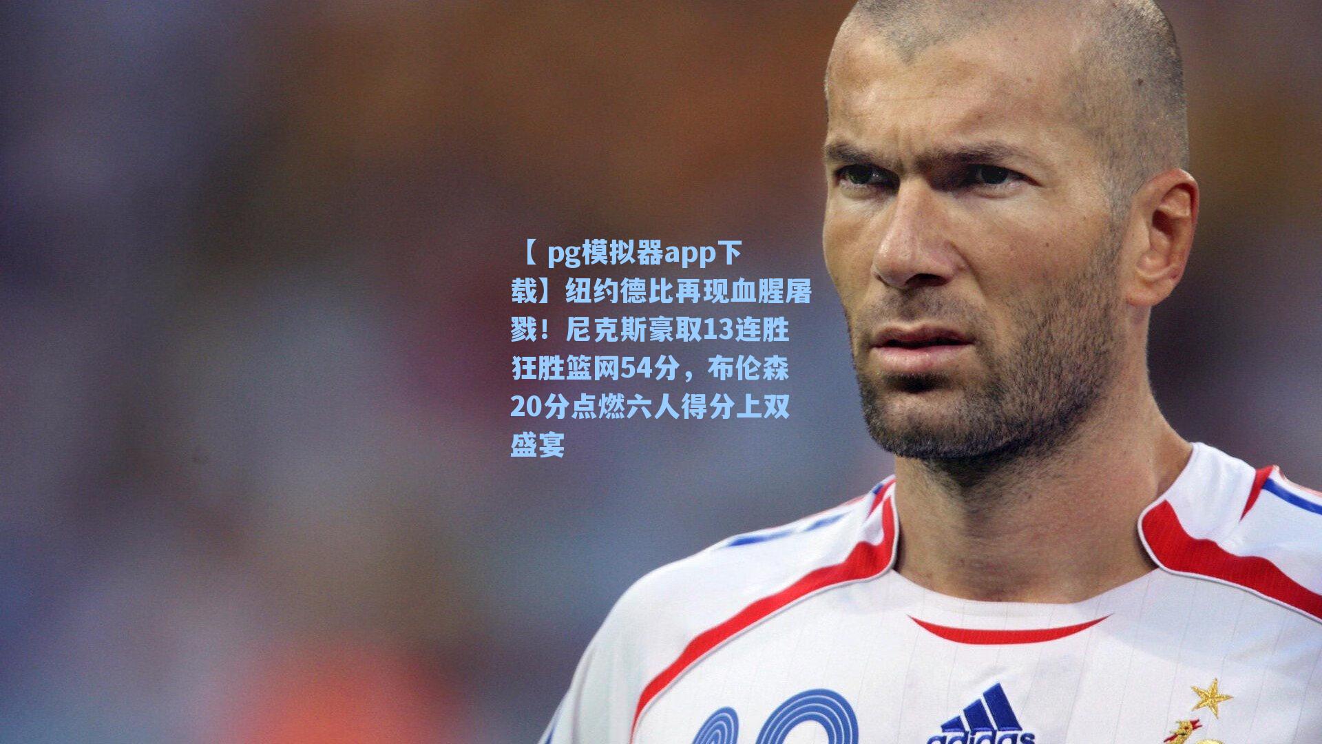 纽约德比再现血腥屠戮！尼克斯豪取13连胜狂胜篮网54分，布伦森20分点燃六人得分上双盛宴